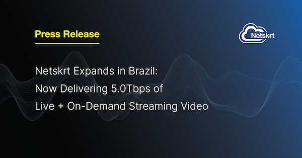 Netskrt Expands in Brazil: Now Delivering 5.0Tbps of Live and On-Demand Streaming Video