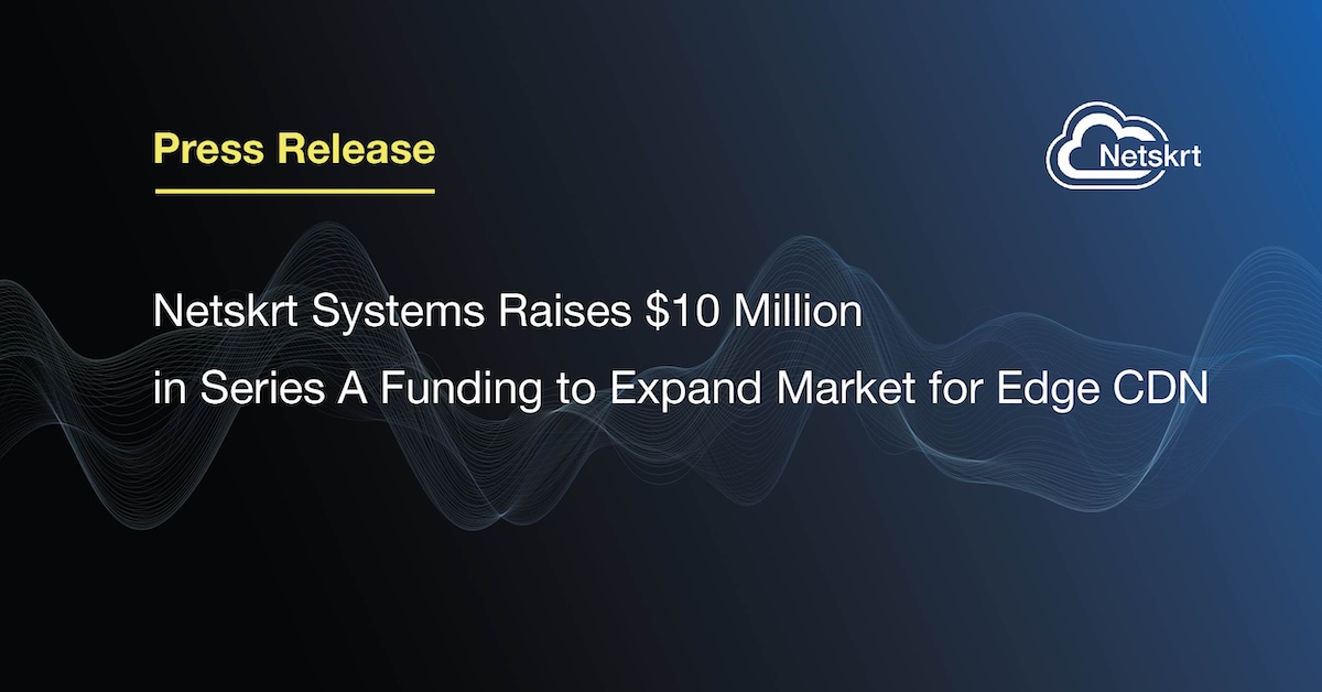 Netskrt Systems Raises $10 Million in Series A Funding to Expand Market for Edge CDN